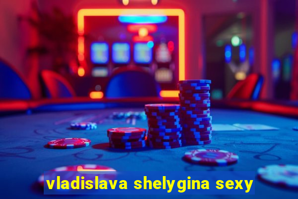 vladislava shelygina sexy